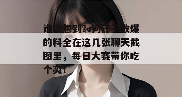 谁能想到？狗仔不敢爆的料全在这几张聊天截图里，每日大赛带你吃个爽！