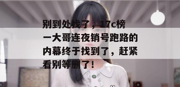别到处找了，17c榜一大哥连夜销号跑路的内幕终于找到了，赶紧看别等删了！